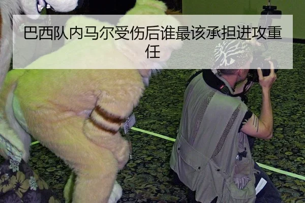 巴西队内马尔受伤后谁最该承担进攻重任