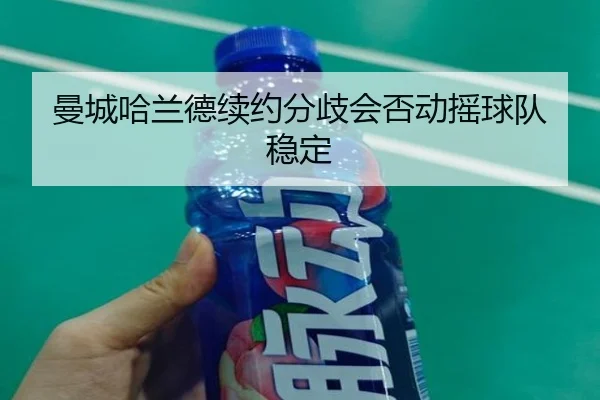 曼城哈兰德续约分歧会否动摇球队稳定